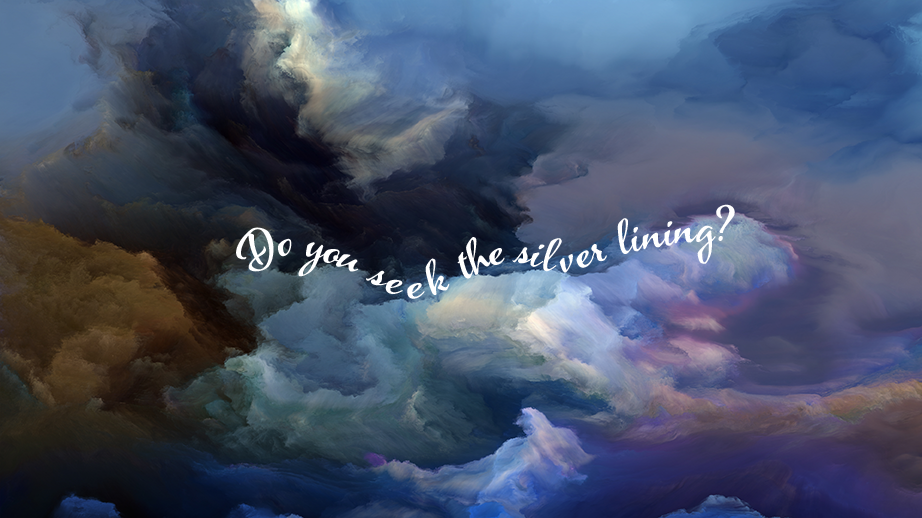 DO YOU SEEK THE SILVER LINING?